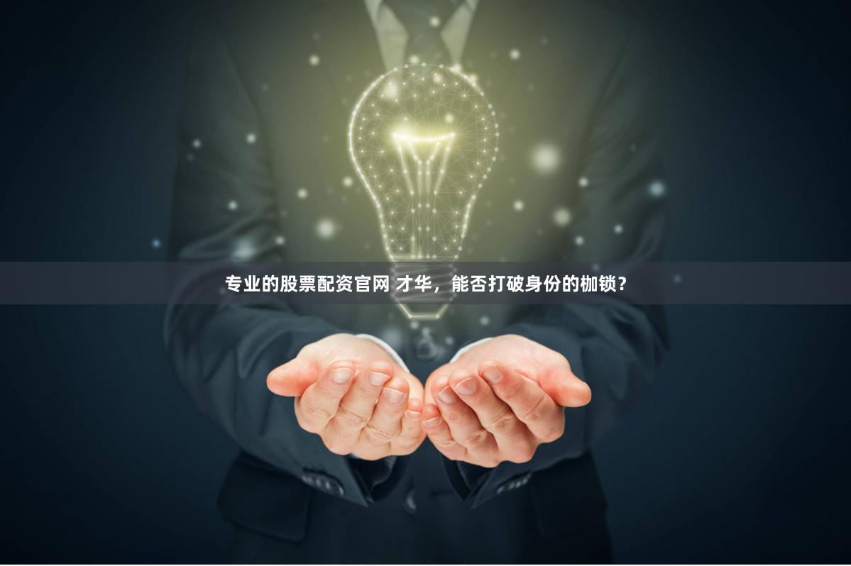 专业的股票配资官网 才华，能否打破身份的枷锁？