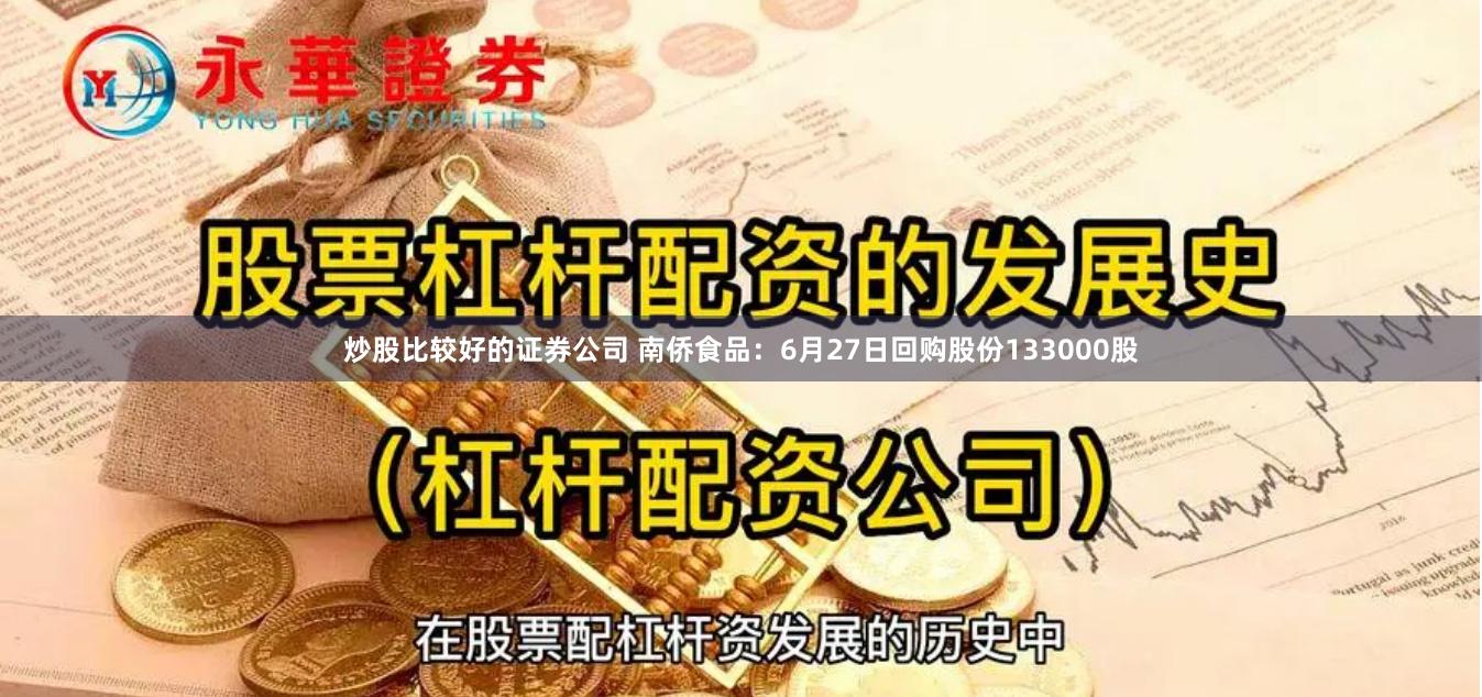 炒股比较好的证券公司 南侨食品：6月27日回购股份133000股