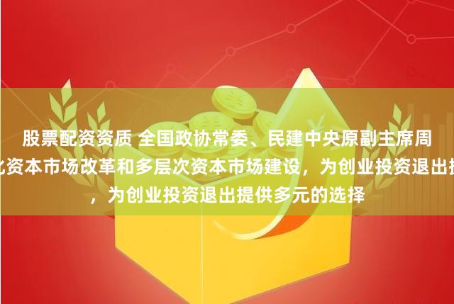 股票配资资质 全国政协常委、民建中央原副主席周汉民：持续深化资本市场改革和多层次资本市场建设，为创业投资退出提供多元的选择