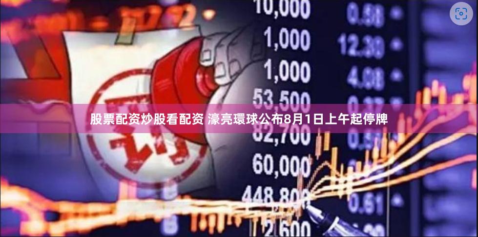 股票配资炒股看配资 濠亮環球公布8月1日上午起停牌