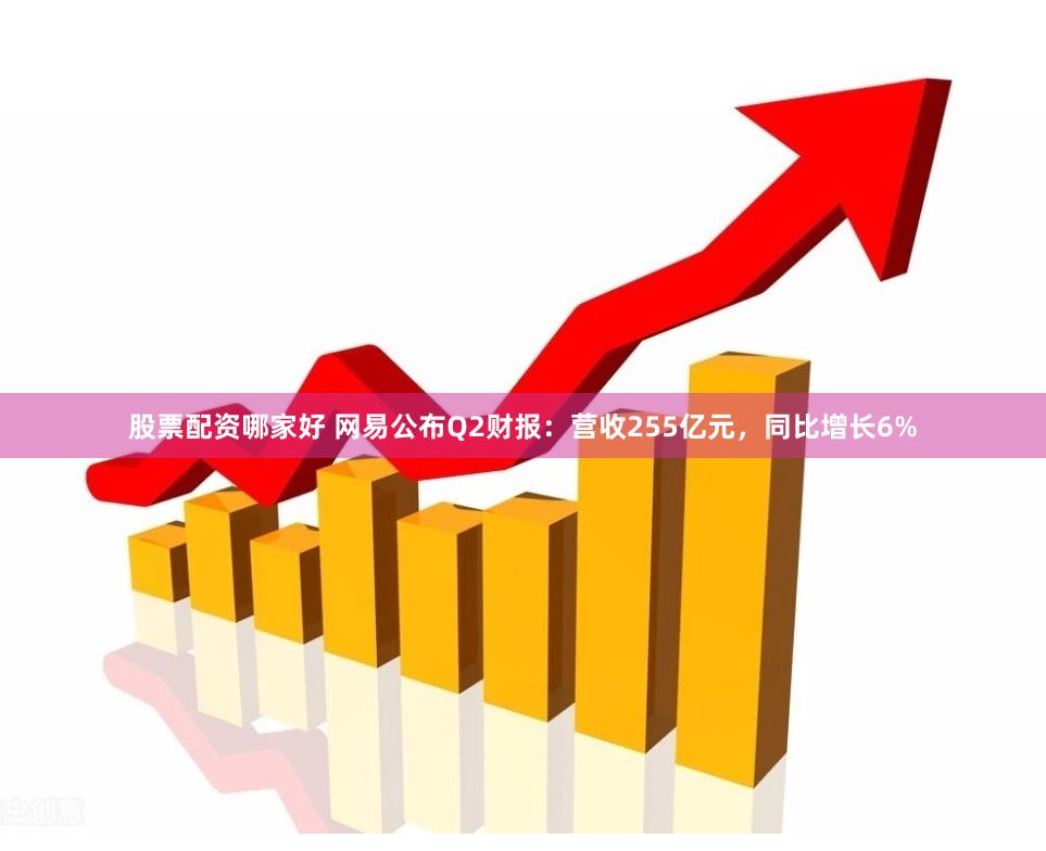 股票配资哪家好 网易公布Q2财报：营收255亿元，同比增长6%