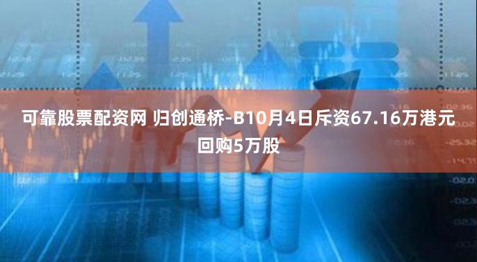 可靠股票配资网 归创通桥-B10月4日斥资67.16万港元回购5万股