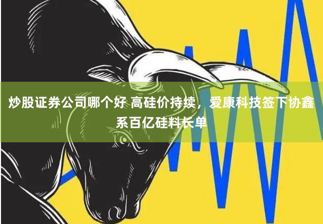 炒股证券公司哪个好 高硅价持续，爱康科技签下协鑫系百亿硅料长单