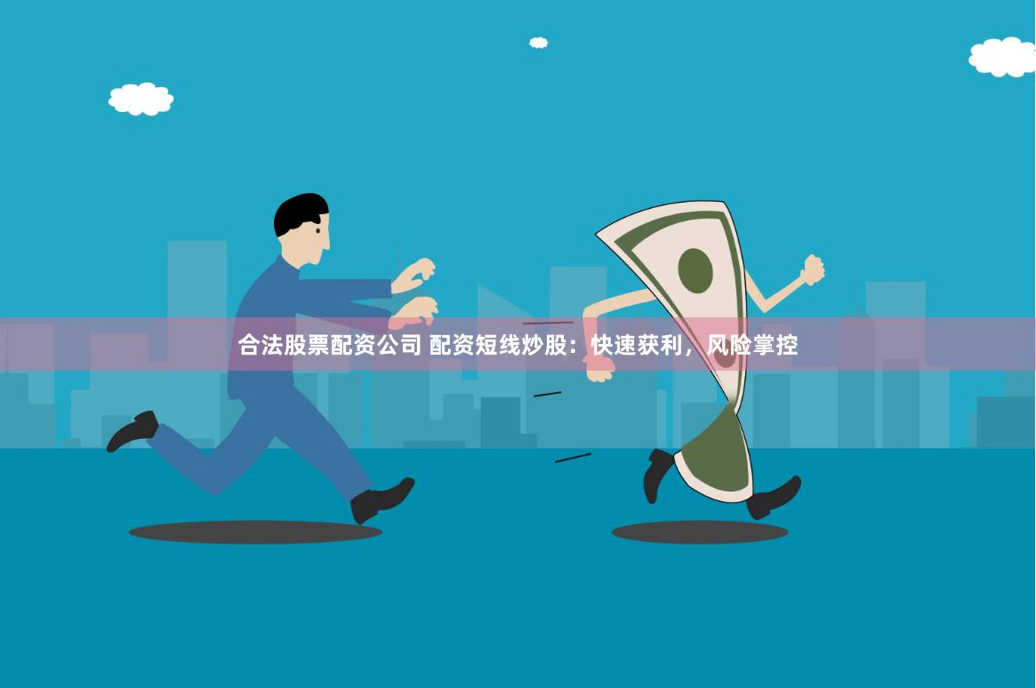 合法股票配资公司 配资短线炒股：快速获利，风险掌控