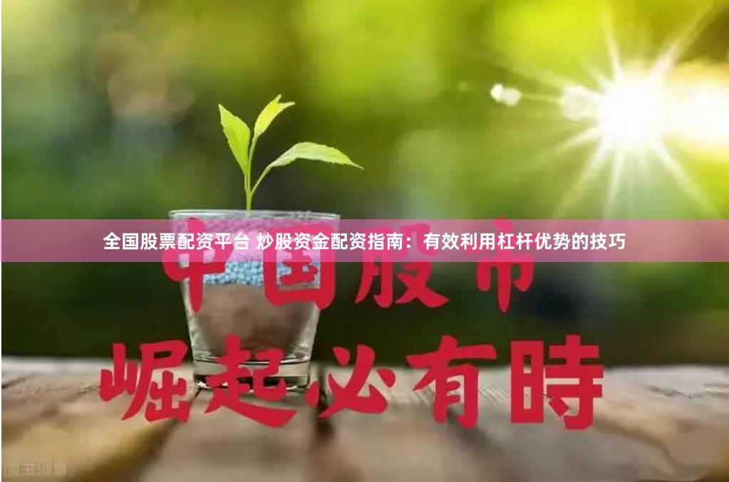 全国股票配资平台 炒股资金配资指南：有效利用杠杆优势的技巧