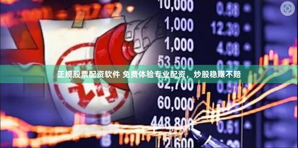 正规股票配资软件 免费体验专业配资，炒股稳赚不赔