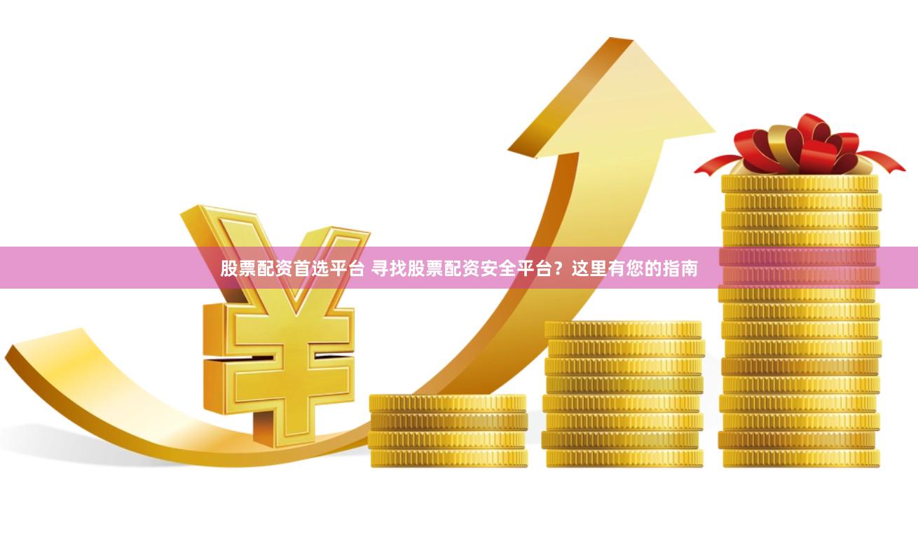 股票配资首选平台 寻找股票配资安全平台？这里有您的指南