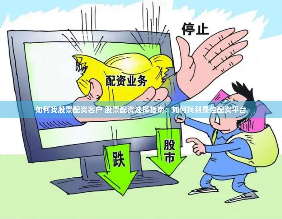如何找股票配资客户 股票配资选择指南：如何找到最佳配资平台
