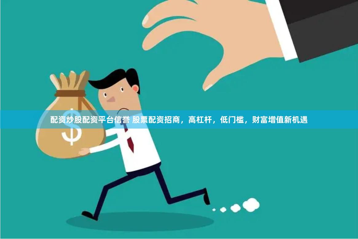 配资炒股配资平台信誉 股票配资招商，高杠杆，低门槛，财富增值新机遇
