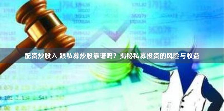 配资炒股入 跟私募炒股靠谱吗？揭秘私募投资的风险与收益