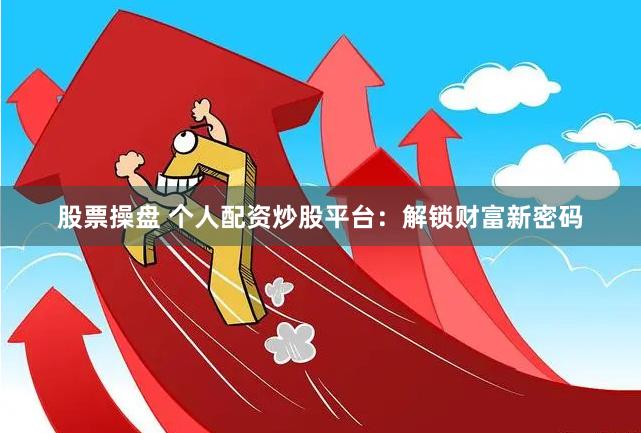 股票操盘 个人配资炒股平台：解锁财富新密码