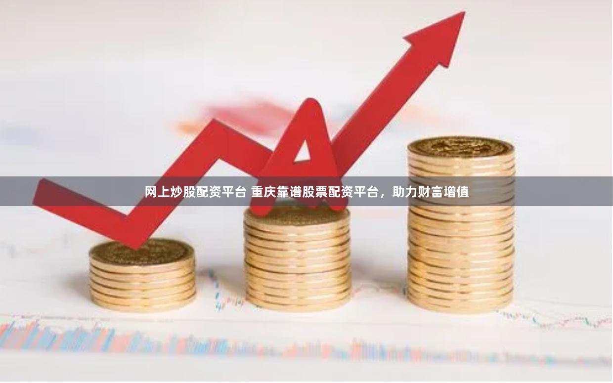 网上炒股配资平台 重庆靠谱股票配资平台，助力财富增值
