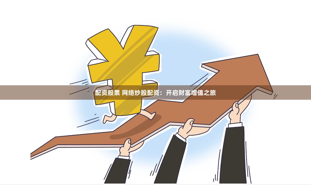 配资股票 网络炒股配资：开启财富增值之旅