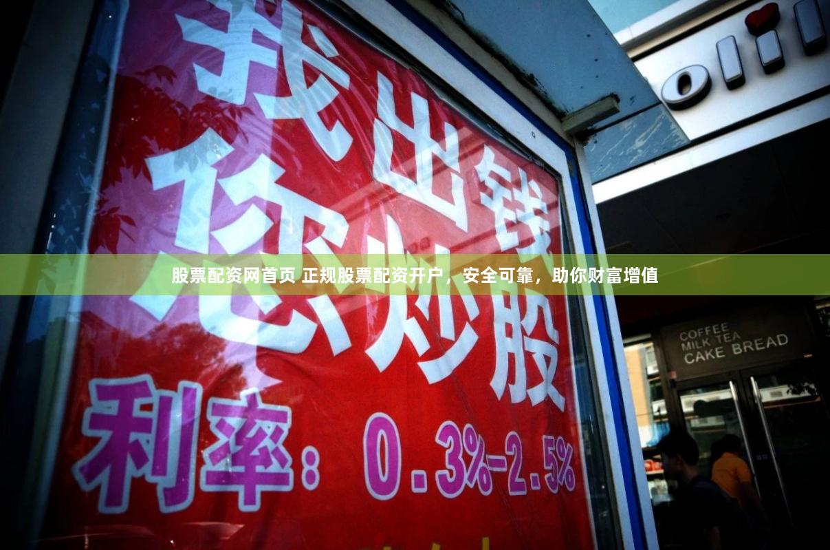 股票配资网首页 正规股票配资开户，安全可靠，助你财富增值