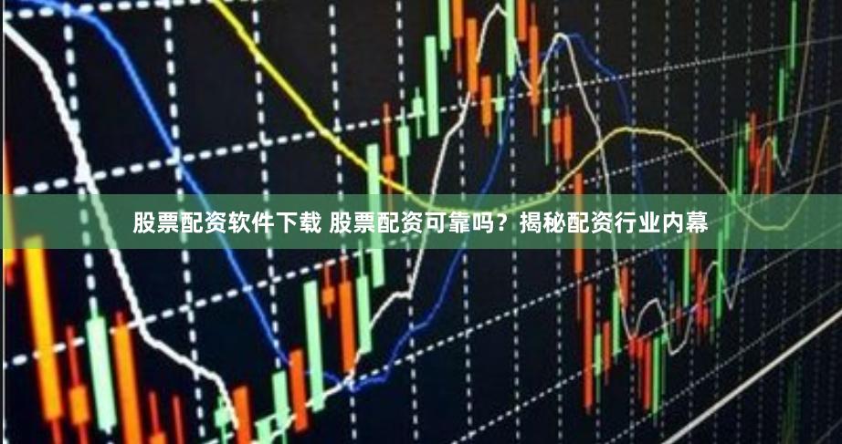 股票配资软件下载 股票配资可靠吗？揭秘配资行业内幕