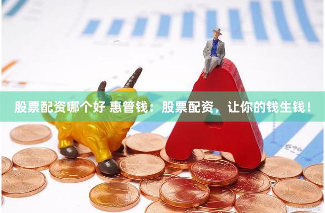 股票配资哪个好 惠管钱：股票配资，让你的钱生钱！