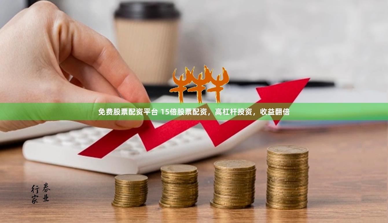 免费股票配资平台 15倍股票配资，高杠杆投资，收益翻倍