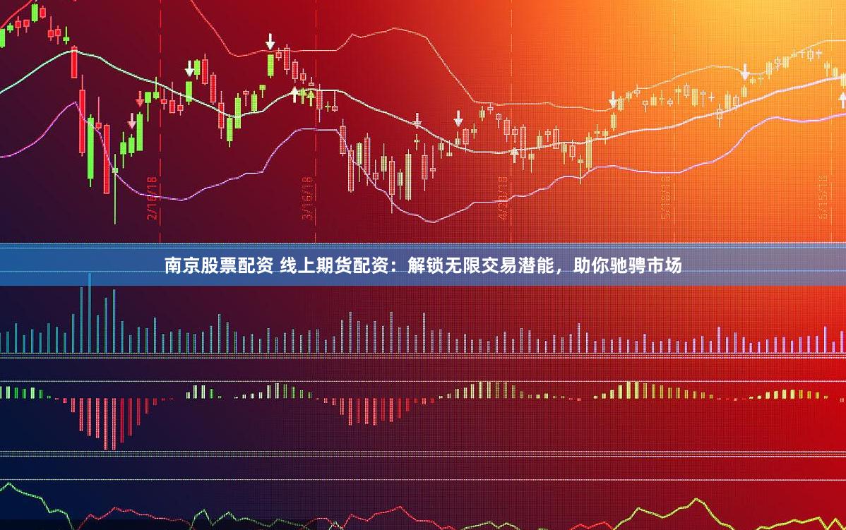 南京股票配资 线上期货配资：解锁无限交易潜能，助你驰骋市场