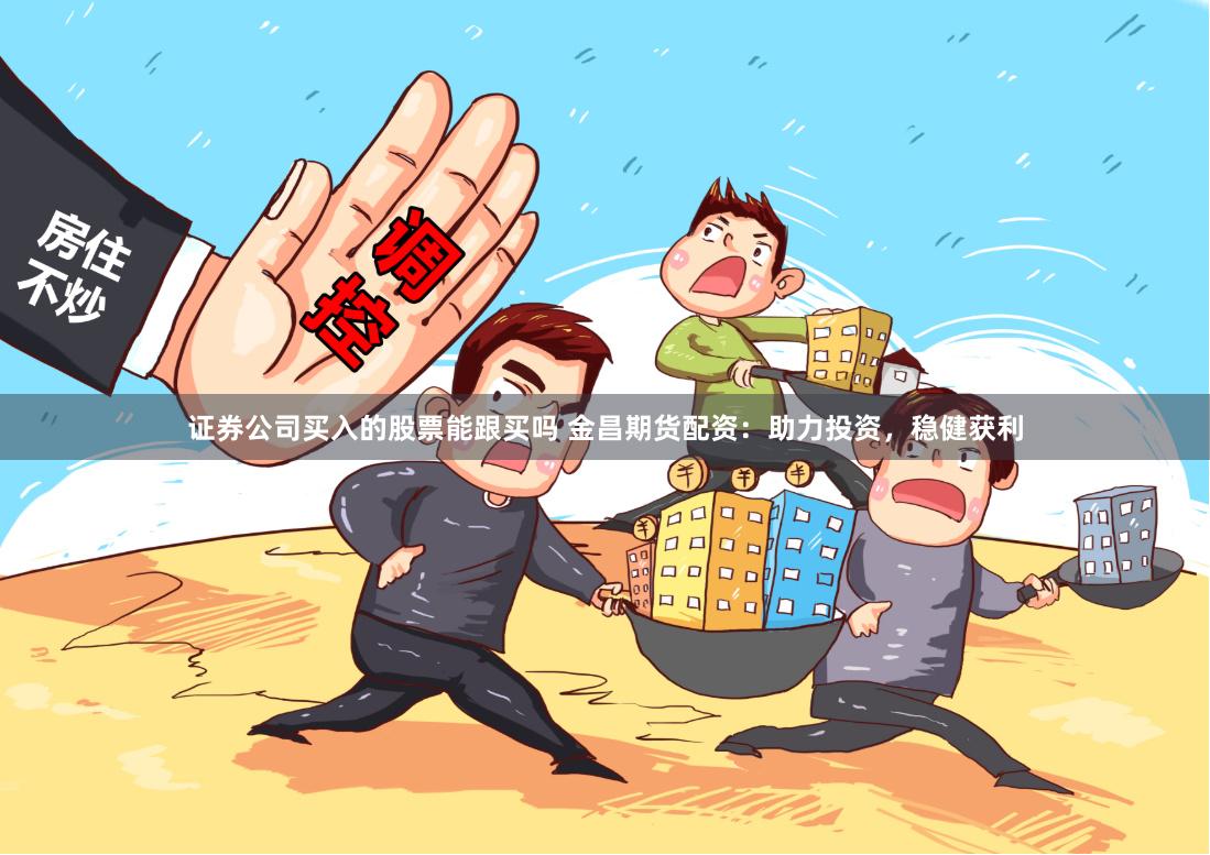证券公司买入的股票能跟买吗 金昌期货配资：助力投资，稳健获利