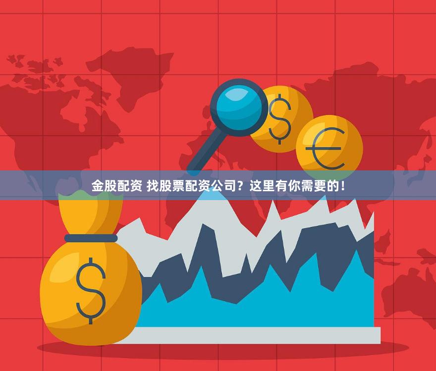 金股配资 找股票配资公司？这里有你需要的！