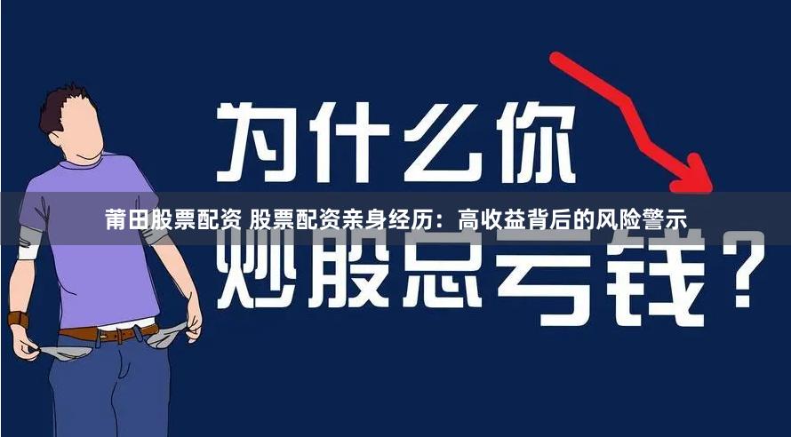 莆田股票配资 股票配资亲身经历：高收益背后的风险警示