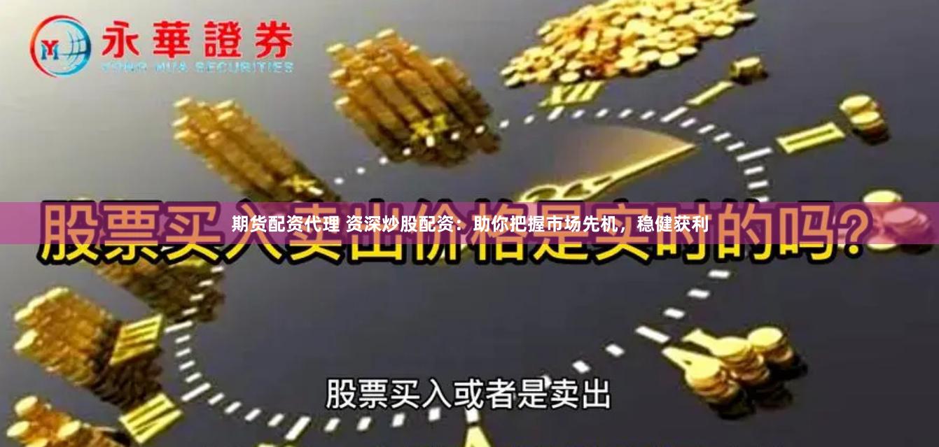 期货配资代理 资深炒股配资：助你把握市场先机，稳健获利