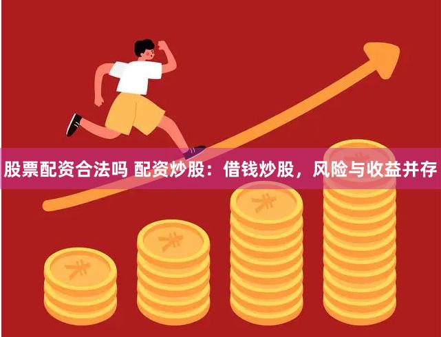 股票配资合法吗 配资炒股：借钱炒股，风险与收益并存