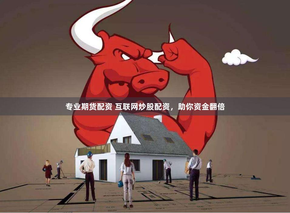 专业期货配资 互联网炒股配资，助你资金翻倍