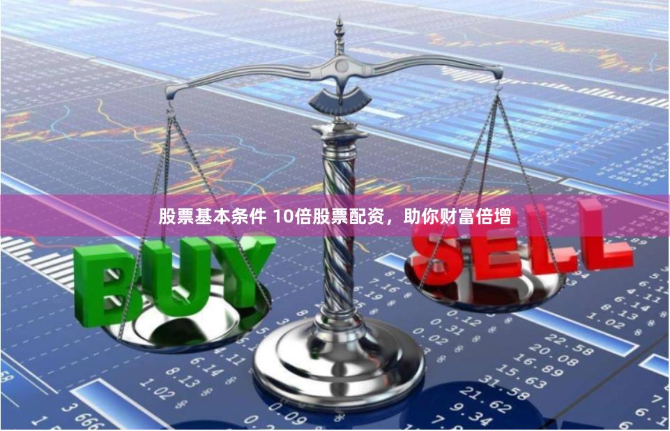 股票基本条件 10倍股票配资，助你财富倍增