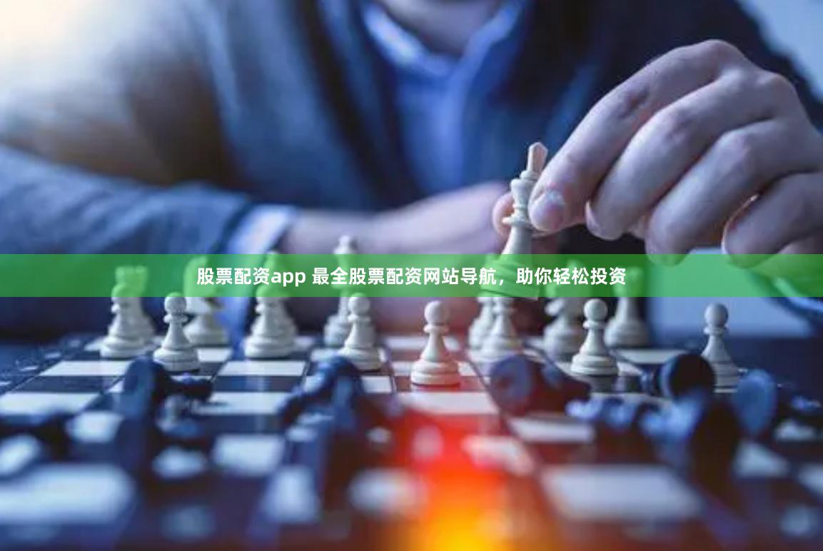 股票配资app 最全股票配资网站导航，助你轻松投资