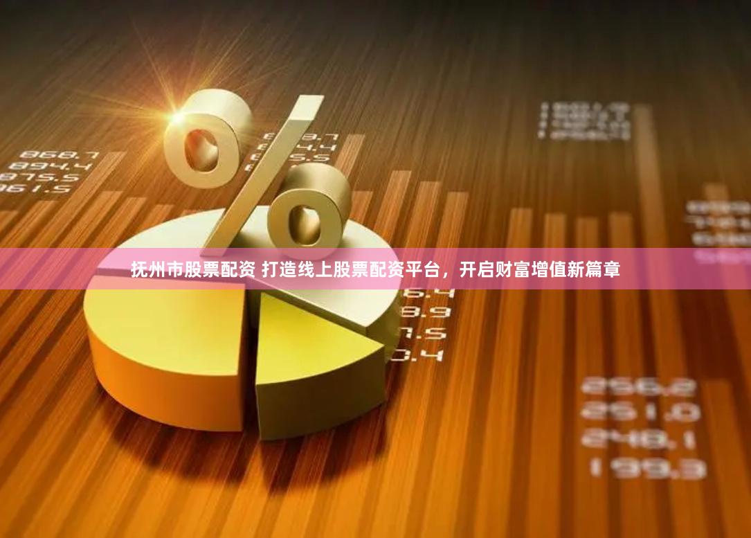 抚州市股票配资 打造线上股票配资平台，开启财富增值新篇章